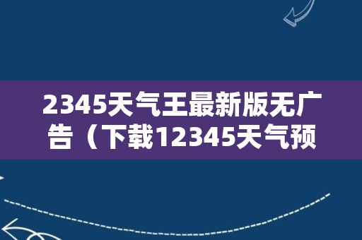 2345天气王最新版无广告（下载12345天气预报）