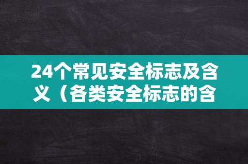 24个常见安全标志及含义（各类安全标志的含义）