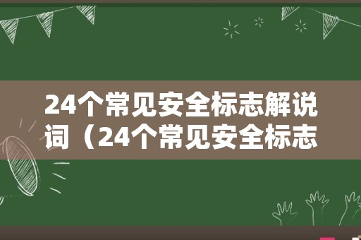 24个常见安全标志解说词（24个常见安全标志解说词语）