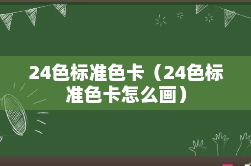 24色标准色卡（24色标准色卡怎么画）