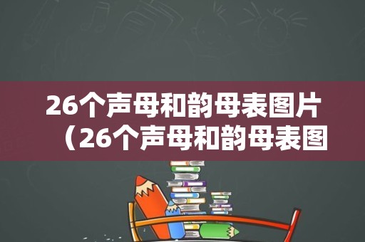 26个声母和韵母表图片（26个声母和韵母表图片整体认读音节）