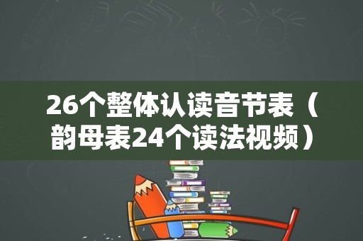 26个整体认读音节表（韵母表24个读法视频）