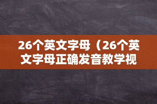 26个英文字母（26个英文字母正确发音教学视频）