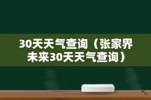 30天天气查询（张家界未来30天天气查询）