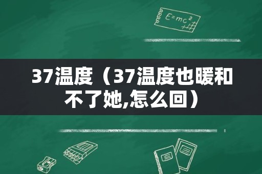 37温度（37温度也暖和不了她,怎么回）