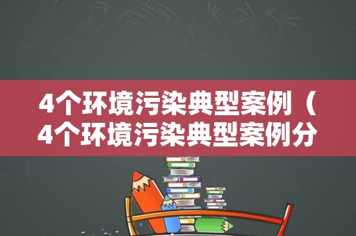 4个环境污染典型案例（4个环境污染典型案例分享）