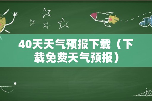 40天天气预报下载（下载免费天气预报）