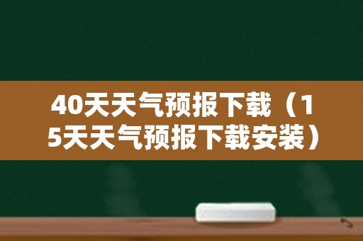 40天天气预报下载（15天天气预报下载安装）