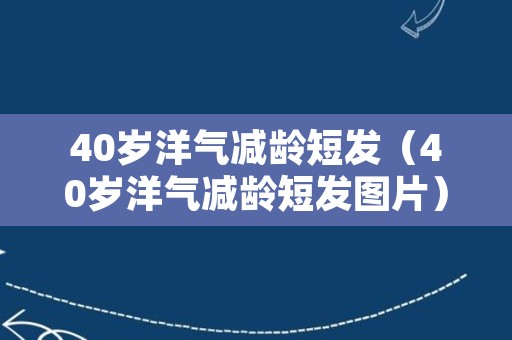 40岁洋气减龄短发（40岁洋气减龄短发图片）