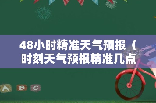 48小时精准天气预报（时刻天气预报精准几点几分下雨）