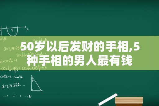 50岁以后发财的手相,5种手相的男人最有钱