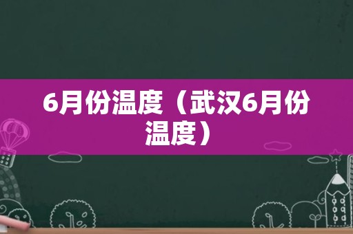 6月份温度（武汉6月份温度）