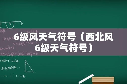 6级风天气符号（西北风6级天气符号）