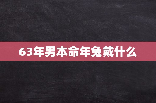 63年男本命年兔戴什么