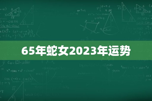 65年蛇女2023年运势