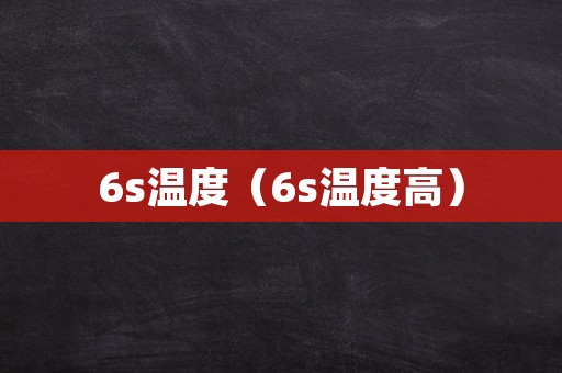 6s温度（6s温度高）