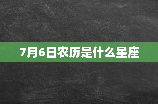 7月6日农历是什么星座