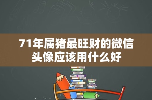 71年属猪最旺财的微信头像应该用什么好