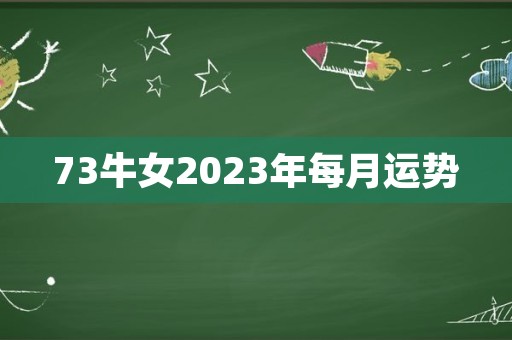 73牛女2023年每月运势