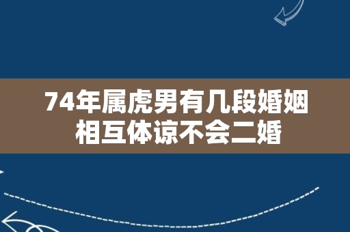 74年属虎男有几段婚姻 相互体谅不会二婚