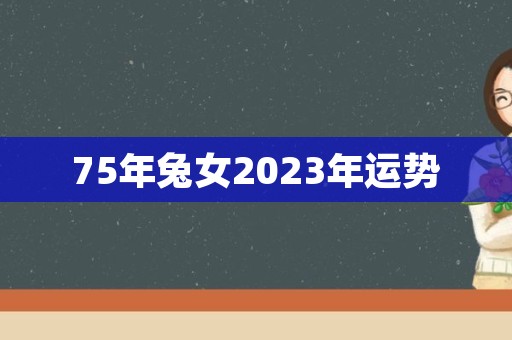 75年兔女2023年运势