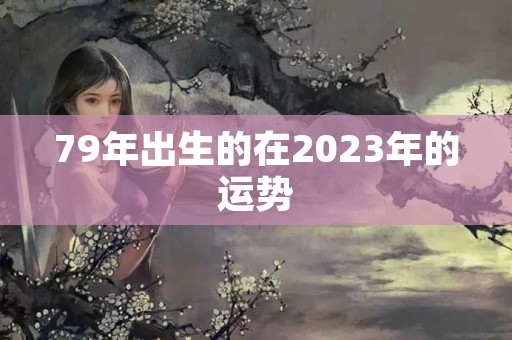 79年出生的在2023年的运势