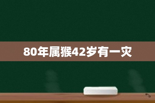 80年属猴42岁有一灾