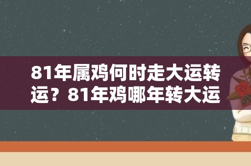 81年属鸡何时走大运转运？81年鸡哪年转大运？