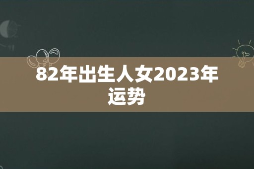 82年出生人女2023年运势