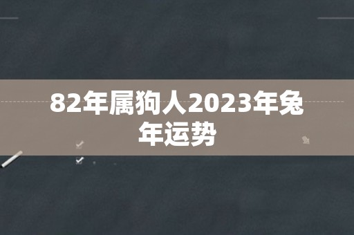 82年属狗人2023年兔年运势