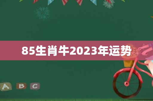 85生肖牛2023年运势