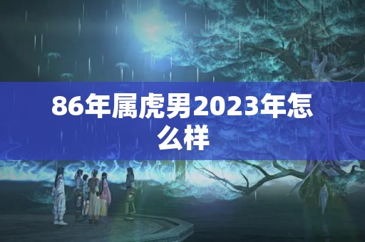 86年属虎男2023年怎么样