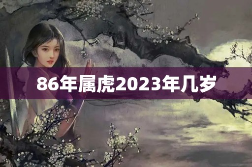 86年属虎2023年几岁