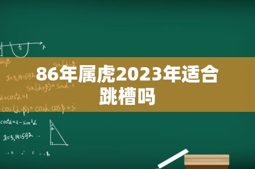 86年属虎2023年适合跳槽吗