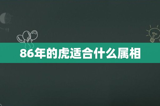 86年的虎适合什么属相