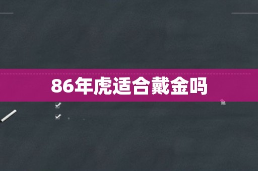 86年虎适合戴金吗