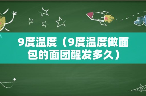 9度温度（9度温度做面包的面团醒发多久）