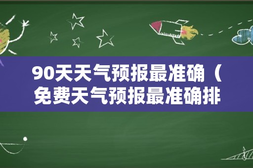 90天天气预报最准确（免费天气预报最准确排第一）