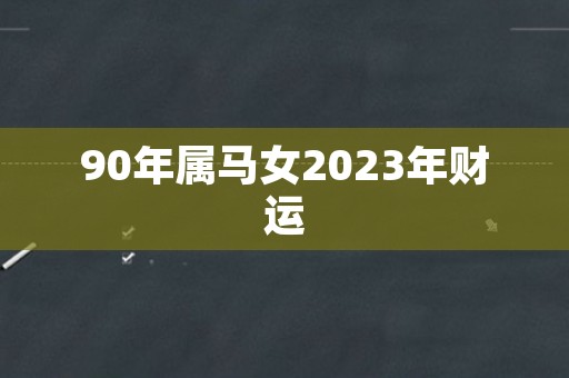 90年属马女2023年财运