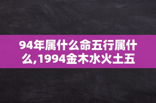 94年属什么命五行属什么,1994金木水火土五行查询表