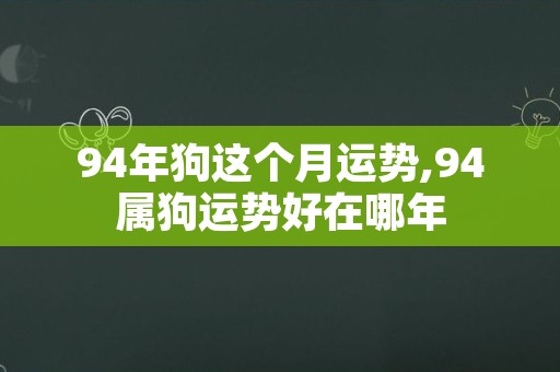 94年狗这个月运势,94属狗运势好在哪年