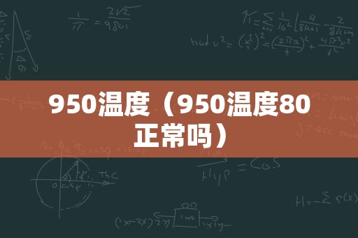 950温度（950温度80正常吗）