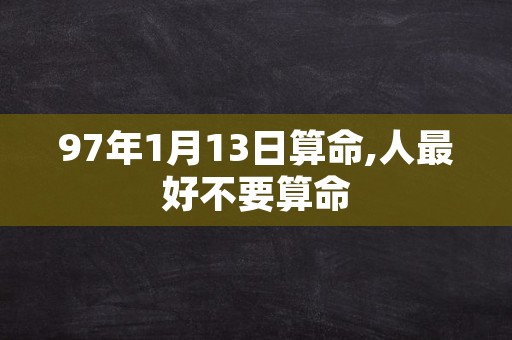 97年1月13日算命,人最好不要算命