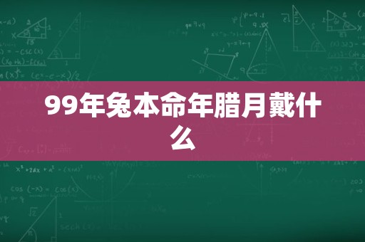 99年兔本命年腊月戴什么