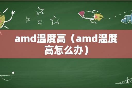 amd温度高（amd温度高怎么办）