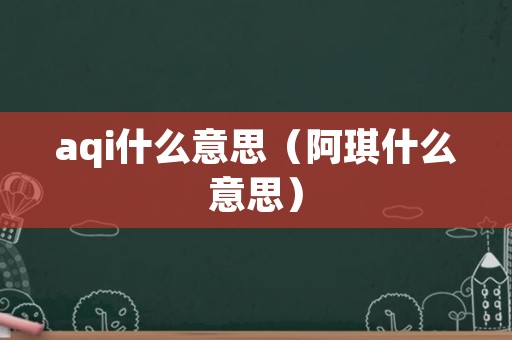 aqi什么意思（阿琪什么意思）