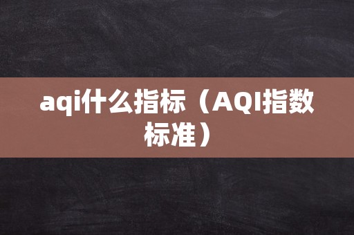 aqi什么指标（AQI指数标准）