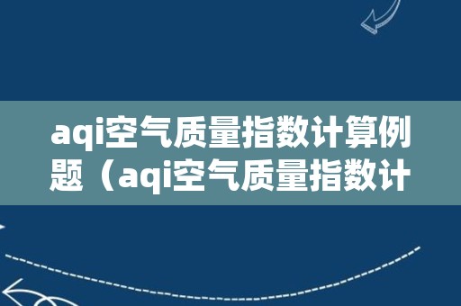 aqi空气质量指数计算例题（aqi空气质量指数计算公式）