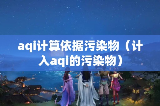 aqi计算依据污染物（计入aqi的污染物）