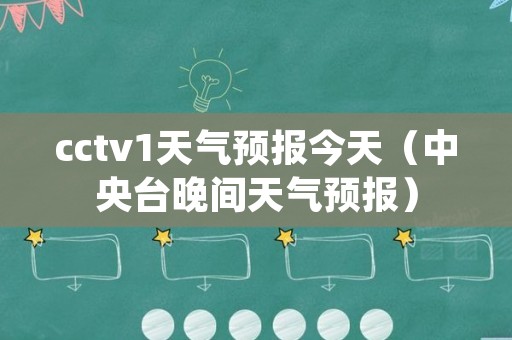 cctv1天气预报今天（中央台晚间天气预报）